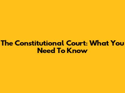 The Constitutional Court: What You Need To Know