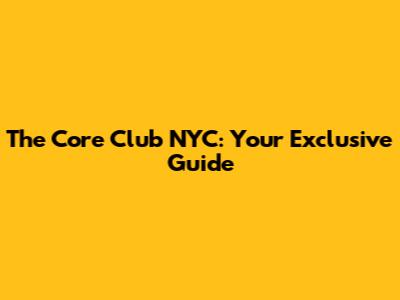 The Core Club NYC: Your Exclusive Guide
