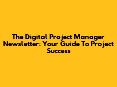 The Digital Project Manager Newsletter: Your Guide To Project Success
