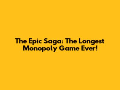 The Epic Saga: The Longest Monopoly Game Ever!