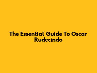 The Essential Guide To Oscar Rudecindo