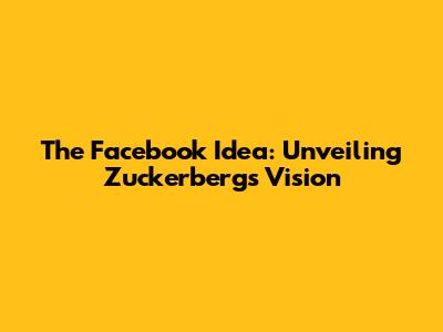 The Facebook Idea: Unveiling Zuckerberg's Vision