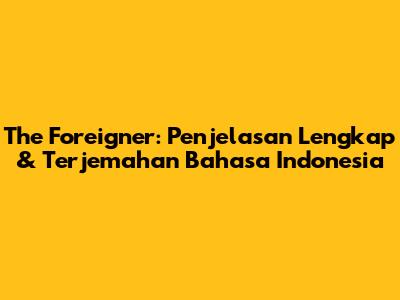 The Foreigner: Penjelasan Lengkap & Terjemahan Bahasa Indonesia