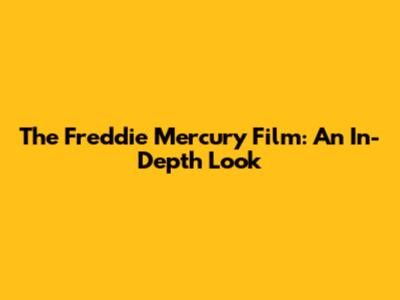 The Freddie Mercury Film: An In-Depth Look