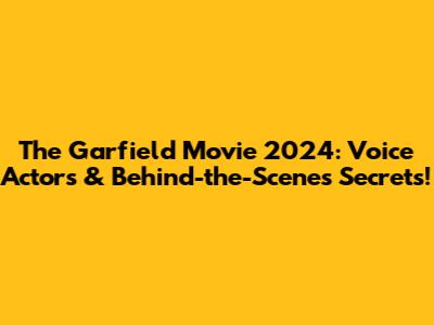 The Garfield Movie 2024: Voice Actors & Behind-the-Scenes Secrets!