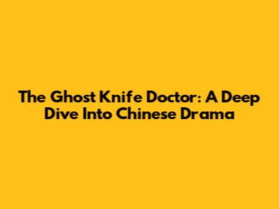 The Ghost Knife Doctor: A Deep Dive Into Chinese Drama