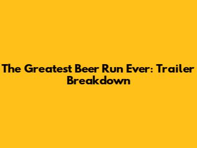 The Greatest Beer Run Ever: Trailer Breakdown