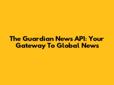 The Guardian News API: Your Gateway To Global News