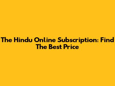 The Hindu Online Subscription: Find The Best Price