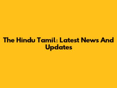 The Hindu Tamil: Latest News And Updates