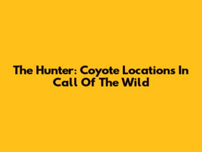 The Hunter: Coyote Locations In Call Of The Wild