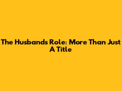 The Husband's Role: More Than Just A Title
