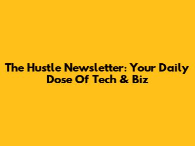 The Hustle Newsletter: Your Daily Dose Of Tech & Biz
