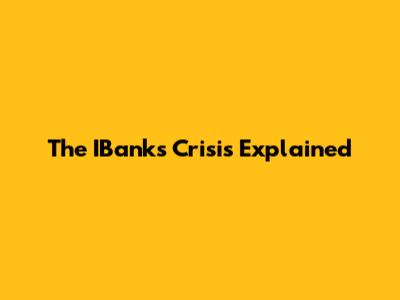 The IBanks Crisis Explained
