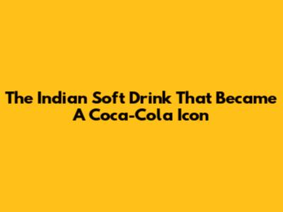 The Indian Soft Drink That Became A Coca-Cola Icon