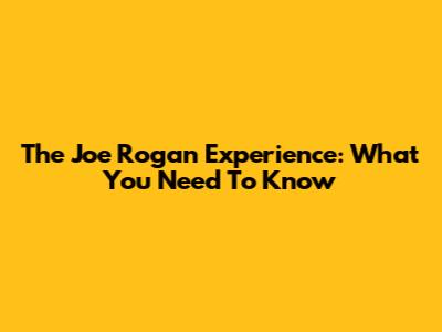 The Joe Rogan Experience: What You Need To Know