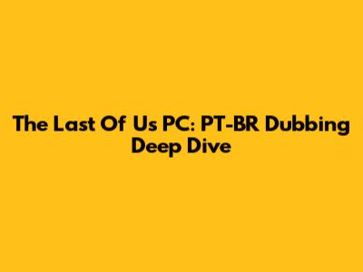 The Last Of Us PC: PT-BR Dubbing Deep Dive