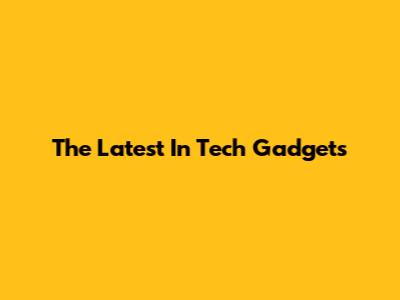The Latest In Tech Gadgets