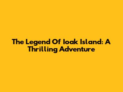 The Legend Of Ioak Island: A Thrilling Adventure