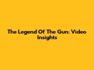 The Legend Of The Gun: Video Insights