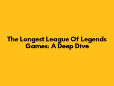 The Longest League Of Legends Games: A Deep Dive