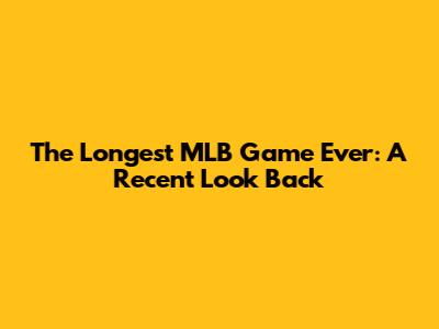 The Longest MLB Game Ever: A Recent Look Back