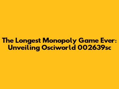 The Longest Monopoly Game Ever: Unveiling Osciworld 002639sc