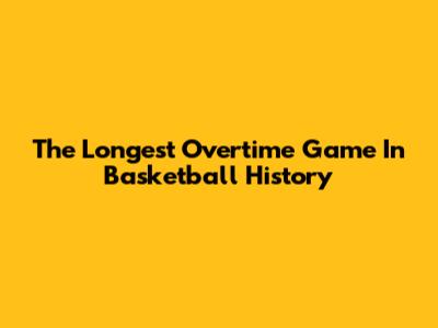 The Longest Overtime Game In Basketball History