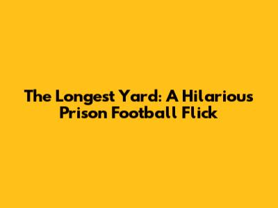 The Longest Yard: A Hilarious Prison Football Flick