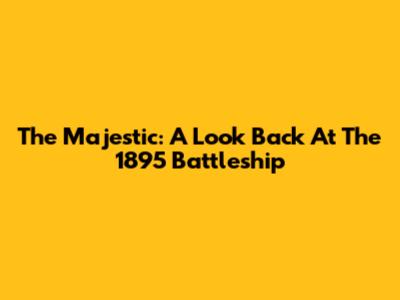 The Majestic: A Look Back At The 1895 Battleship