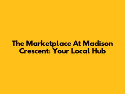 The Marketplace At Madison Crescent: Your Local Hub