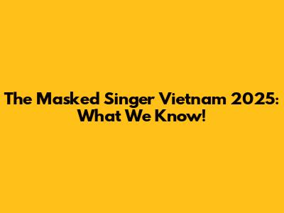 The Masked Singer Vietnam 2025: What We Know!