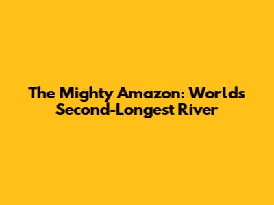 The Mighty Amazon: World's Second-Longest River