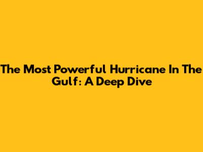 The Most Powerful Hurricane In The Gulf: A Deep Dive