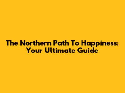 The Northern Path To Happiness: Your Ultimate Guide