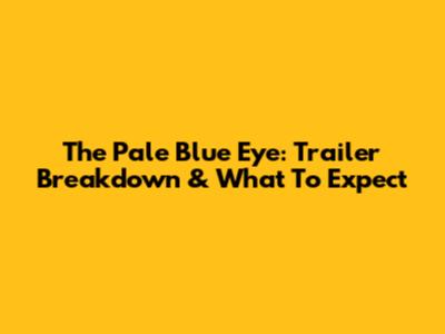 The Pale Blue Eye: Trailer Breakdown & What To Expect