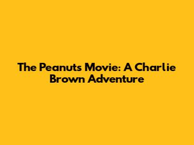 The Peanuts Movie: A Charlie Brown Adventure