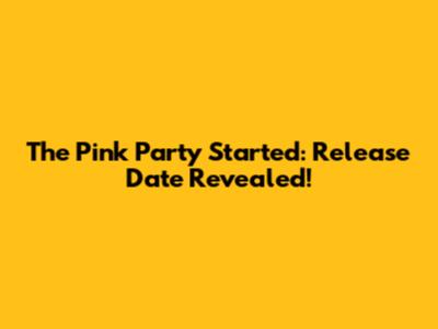 The Pink Party Started: Release Date Revealed!