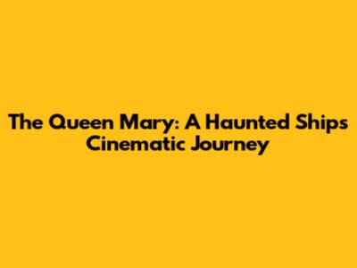 The Queen Mary: A Haunted Ship's Cinematic Journey