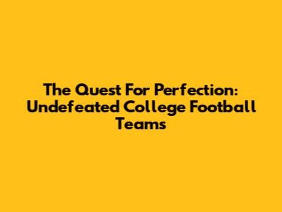 The Quest For Perfection: Undefeated College Football Teams