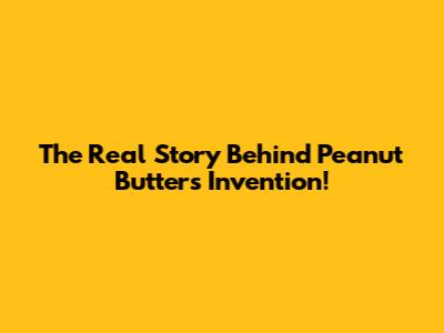 The Real Story Behind Peanut Butter's Invention!
