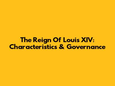 The Reign Of Louis XIV: Characteristics & Governance