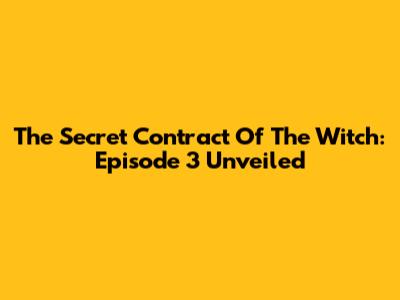The Secret Contract Of The Witch: Episode 3 Unveiled