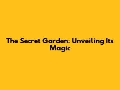 The Secret Garden: Unveiling Its Magic
