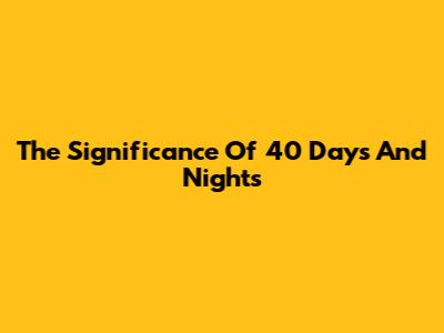 The Significance Of 40 Days And Nights