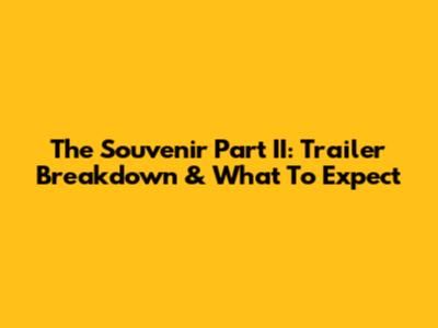The Souvenir Part II: Trailer Breakdown & What To Expect