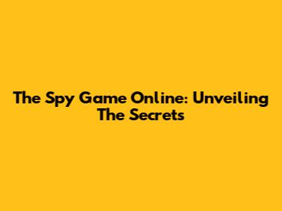 The Spy Game Online: Unveiling The Secrets
