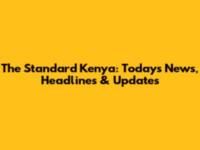 The Standard Kenya: Today's News, Headlines & Updates