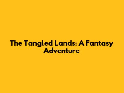 The Tangled Lands: A Fantasy Adventure