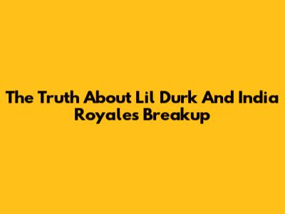 The Truth About Lil Durk And India Royale's Breakup